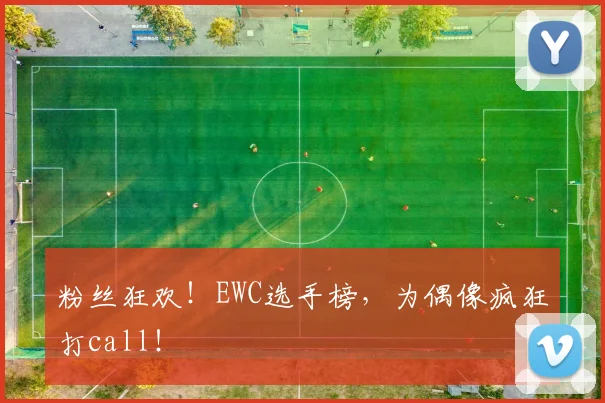 粉丝狂欢！EWC选手榜，为偶像疯狂打call！