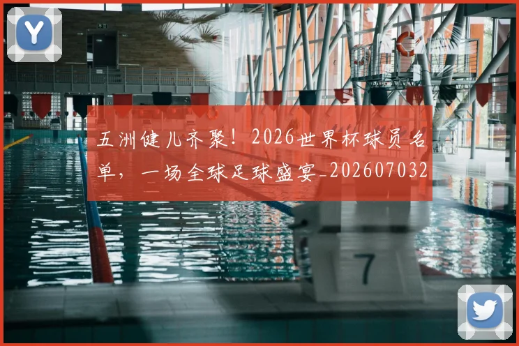 五洲健儿齐聚！2026世界杯球员名单，一场全球足球盛宴_20260703213202