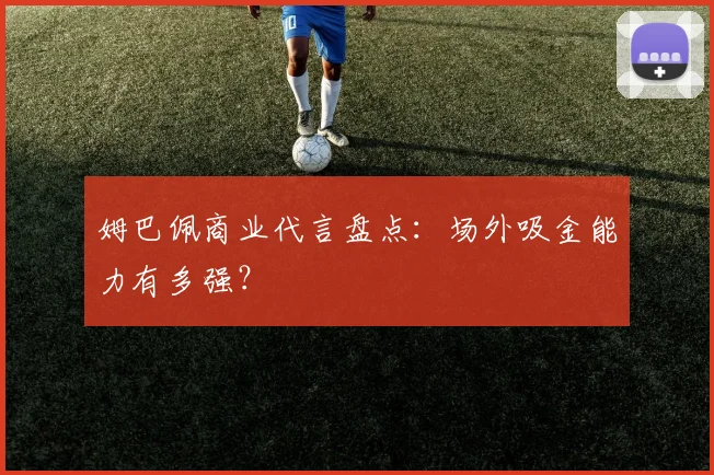姆巴佩商业代言盘点：场外吸金能力有多强？
