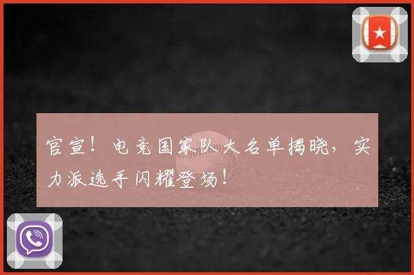官宣!电竞国家队大名单揭晓,实力派选手闪耀登场!