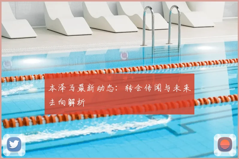 本泽马最新动态：转会传闻与未来去向解析
