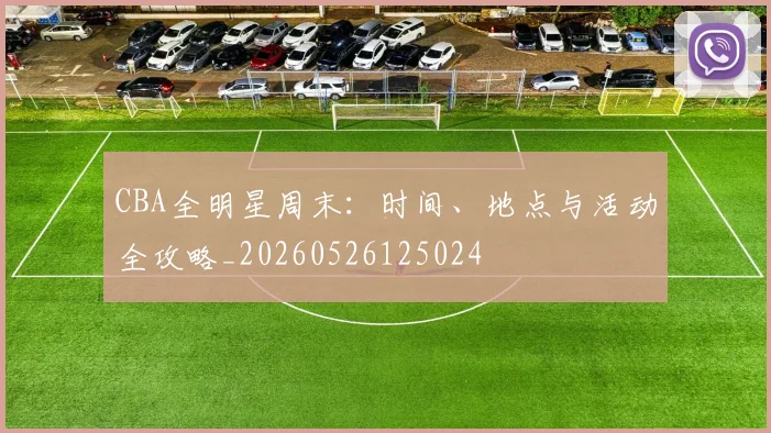 CBA全明星周末：时间、地点与活动全攻略_20260526125024
