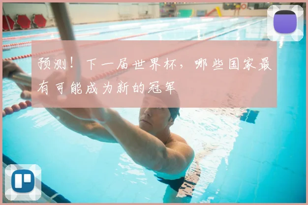 预测!下一届世界杯,哪些国家最有可能成为新的冠军