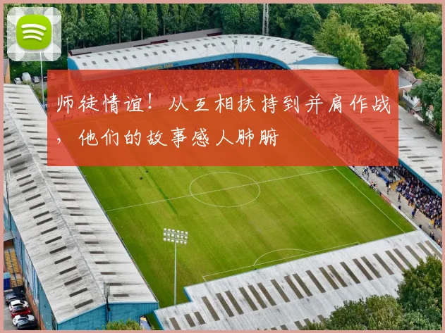 师徒情谊！从互相扶持到并肩作战，他们的故事感人肺腑