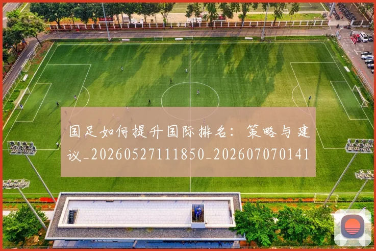 国足如何提升国际排名：策略与建议_20260527111850_20260707014149