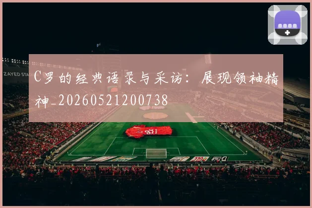 C罗的经典语录与采访：展现领袖精神_20260521200738