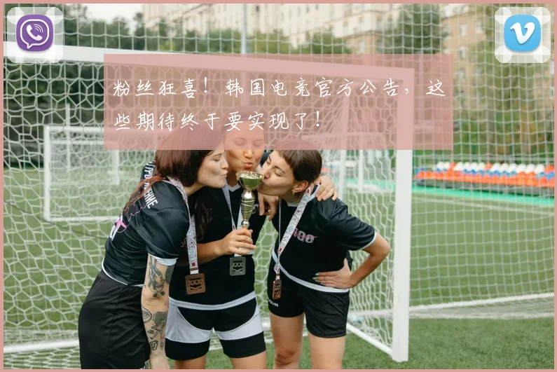 粉丝狂喜！韩国电竞官方公告，这些期待终于要实现了！