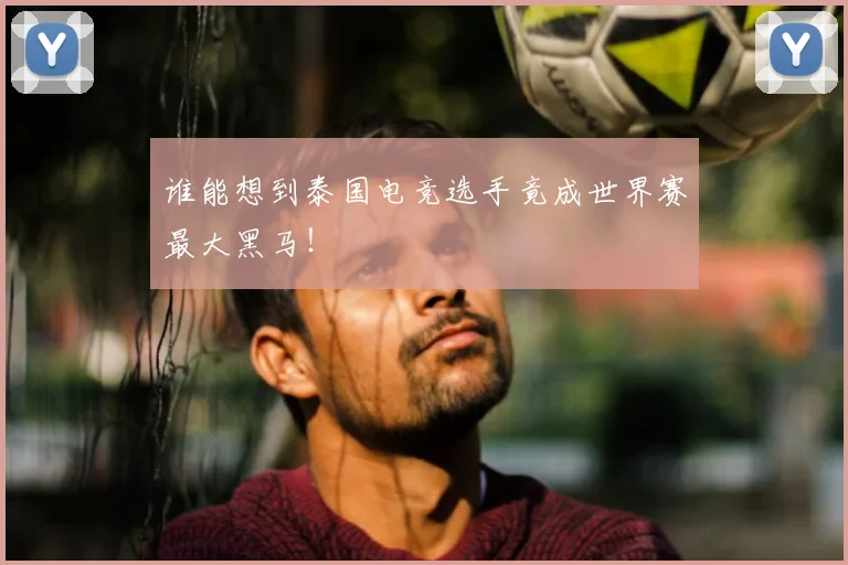 谁能想到泰国电竞选手竟成世界赛最大黑马！