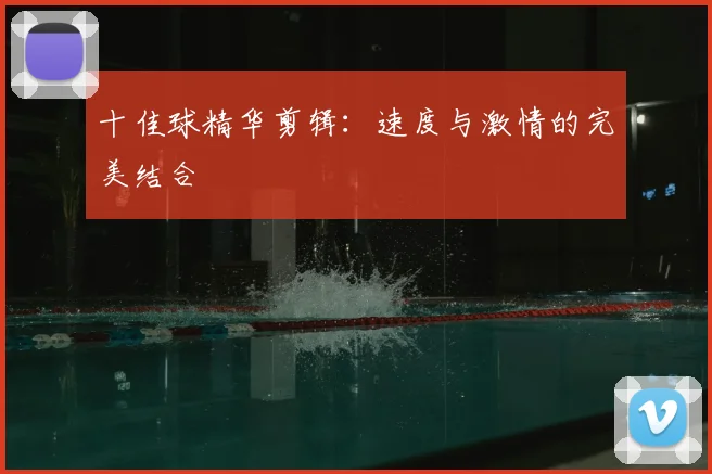 十佳球精华剪辑:速度与激情的完美结合