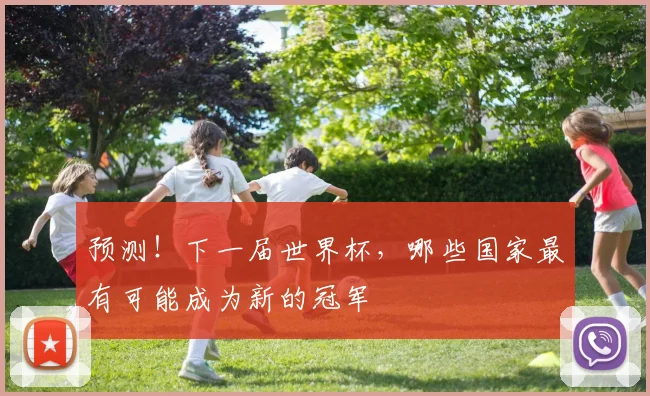 预测！下一届世界杯，哪些国家最有可能成为新的冠军