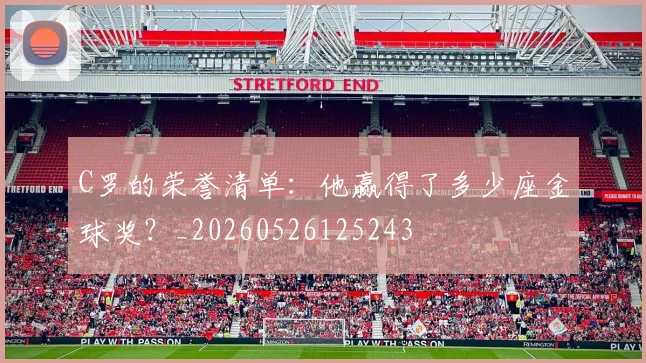 C罗的荣誉清单：他赢得了多少座金球奖？_20260526125243