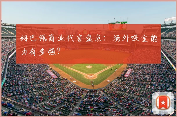 姆巴佩商业代言盘点：场外吸金能力有多强？
