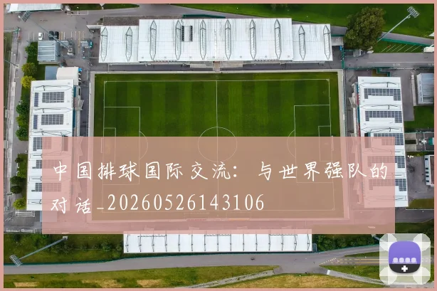 中国排球国际交流:与世界强队的对话_20260526143106